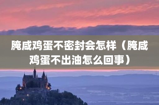 腌咸鸡蛋不密封会怎样（腌咸鸡蛋不出油怎么回事）