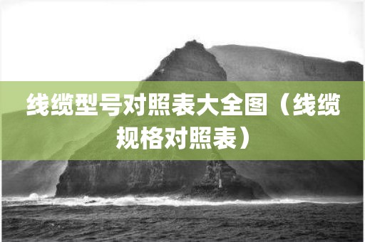 线缆型号对照表大全图（线缆规格对照表）