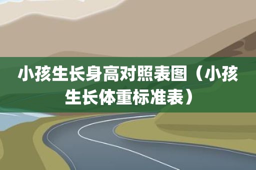 小孩生长身高对照表图（小孩生长体重标准表）
