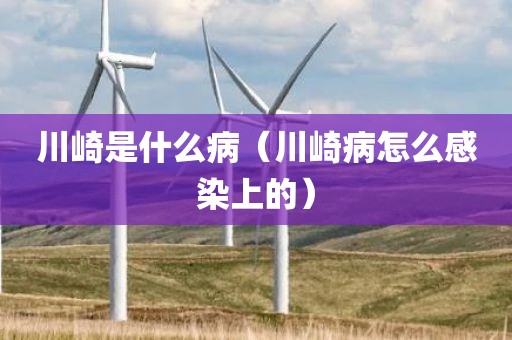 川崎是什么病(川崎病怎么感染上的)