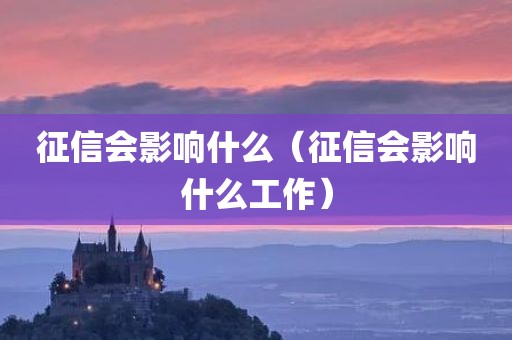 征信会影响什么（征信会影响什么工作）