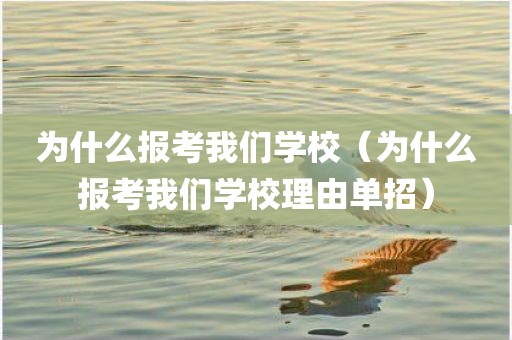 为什么报考我们学校（为什么报考我们学校理由单招）