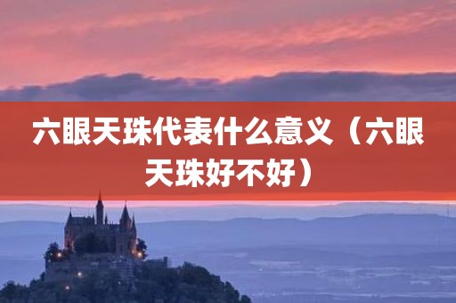 六眼天珠代表什么意义（六眼天珠好不好）