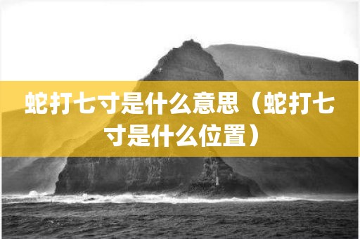 蛇打七寸是什么意思（蛇打七寸是什么位置）
