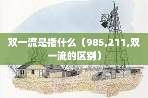 双一流是指什么（985,211,双一流的区别）