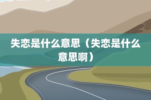 失恋是什么意思（失恋是什么意思啊）