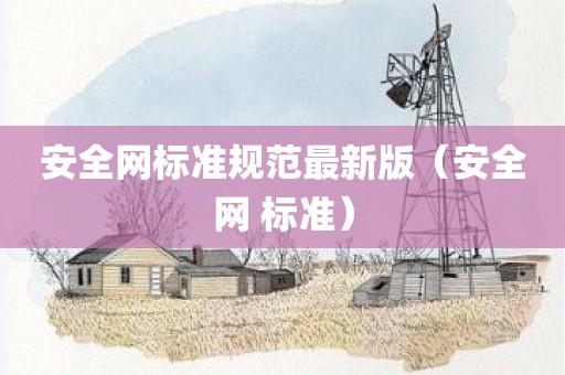 安全网标准规范最新版（安全网 标准）