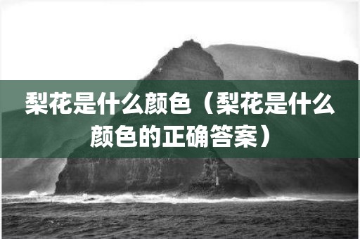 梨花是什么颜色（梨花是什么颜色的正确答案）