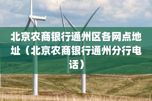 北京农商银行通州区各网点地址（北京农商银行通州分行电话）