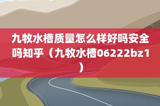 九牧水槽质量怎么样好吗安全吗知乎(九牧水槽06222bz1) 九牧水槽质量怎么样好吗安全吗知乎(九牧水槽06222bz1)