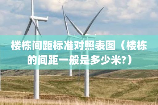 楼栋间距标准对照表图（楼栋的间距一般是多少米?）
