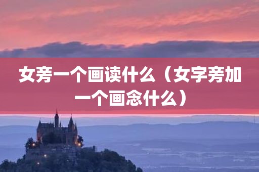 女旁一个画读什么（女字旁加一个画念什么）