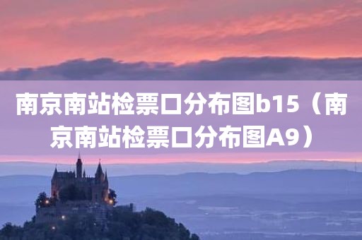 南京南站检票口分布图b15（南京南站检票口分布图A9）