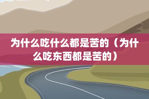 为什么吃什么都是苦的（为什么吃东西都是苦的）