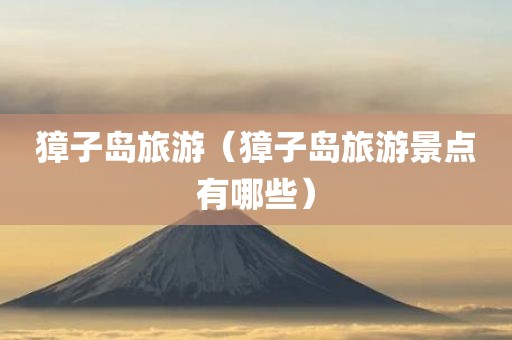 獐子岛旅游(獐子岛旅游景点有哪些)