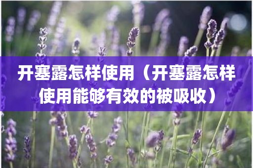 开塞露怎样使用（开塞露怎样使用能够有效的被吸收）
