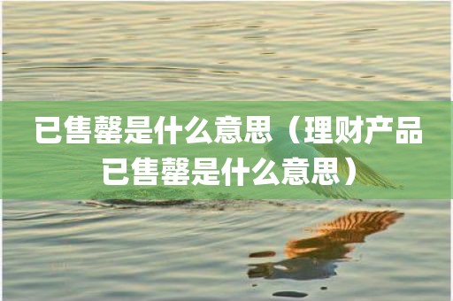 已售罄是什么意思（理财产品已售罄是什么意思）