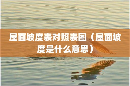 屋面坡度表对照表图（屋面坡度是什么意思）