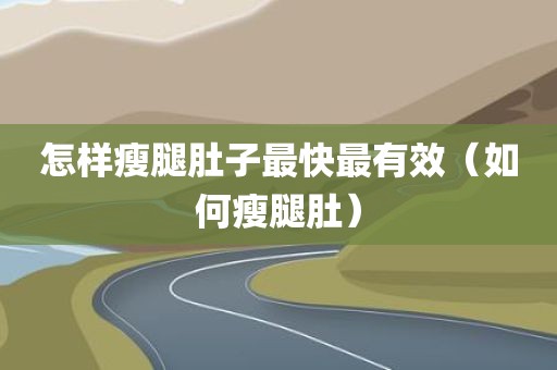 怎样瘦腿肚子最快最有效（如何瘦腿肚）