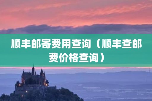 顺丰邮寄费用查询（顺丰查邮费价格查询）