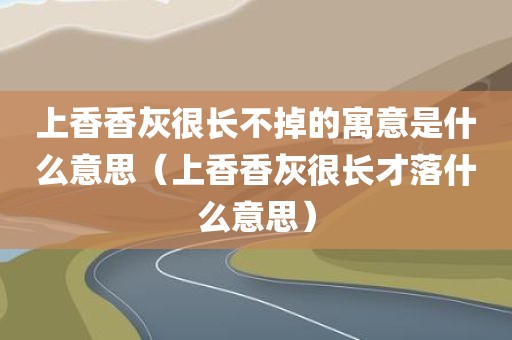 上香香灰很长不掉的寓意是什么意思（上香香灰很长才落什么意思）