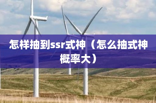 怎样抽到ssr式神（怎么抽式神概率大）