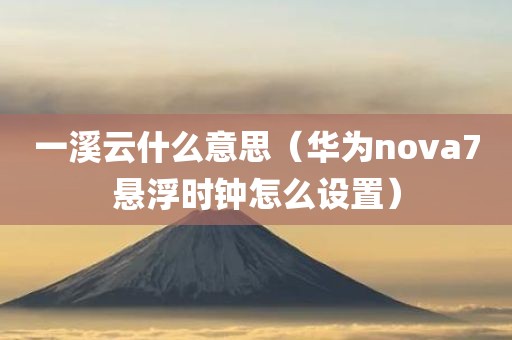 一溪云什么意思（华为nova7悬浮时钟怎么设置）