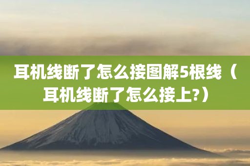 耳机线断了怎么接图解5根线（耳机线断了怎么接上?）