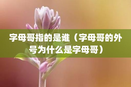 字母哥指的是谁（字母哥的外号为什么是字母哥）