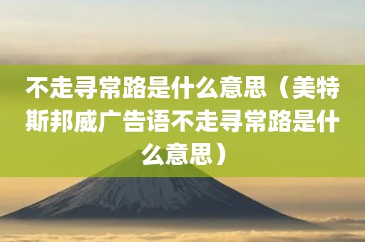 不走寻常路是什么意思（美特斯邦威广告语不走寻常路是什么意思）