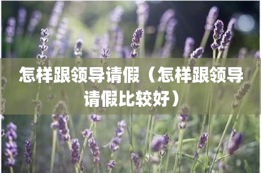 怎样跟领导请假（怎样跟领导请假比较好）