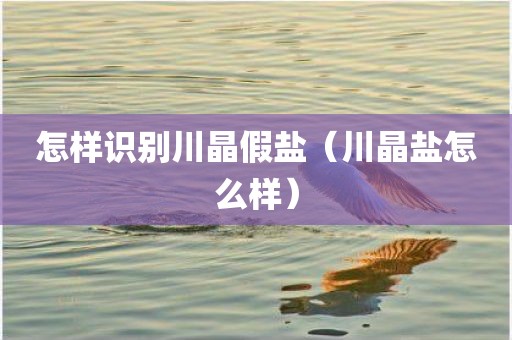 怎样识别川晶假盐（川晶盐怎么样）