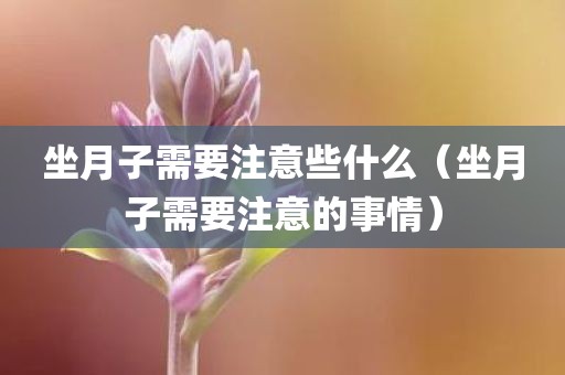 坐月子需要注意些什么（坐月子需要注意的事情）