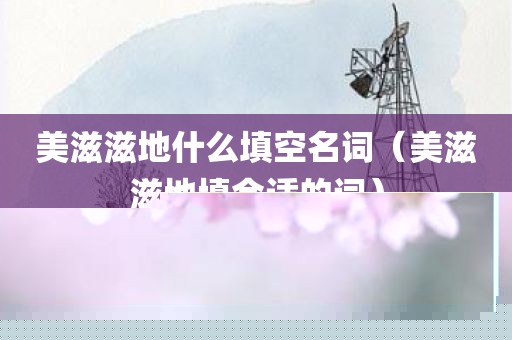 美滋滋地什么填空名词（美滋滋地填合适的词）