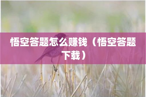 悟空答题怎么赚钱（悟空答题下载）