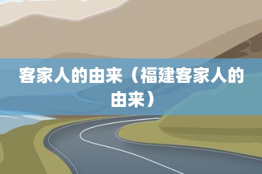 客家人的由来（福建客家人的由来）