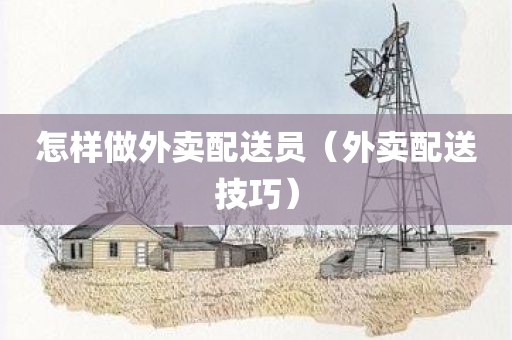 怎样做外卖配送员（外卖配送技巧）