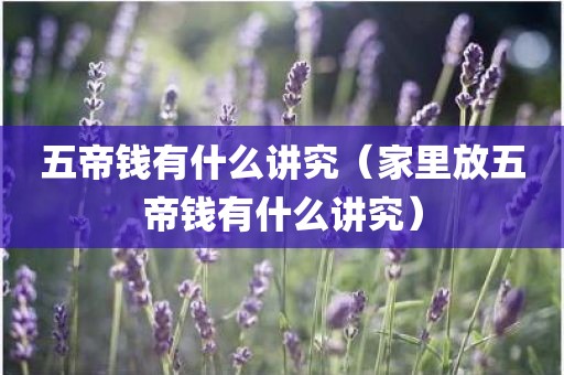 五帝钱有什么讲究（家里放五帝钱有什么讲究）