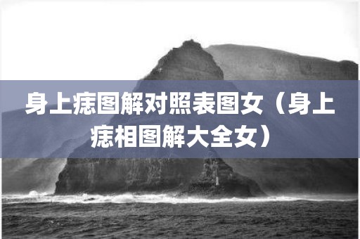 身上痣图解对照表图女（身上痣相图解大全女）