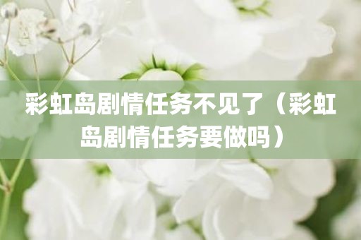 彩虹岛剧情任务不见了(彩虹岛剧情任务要做吗)