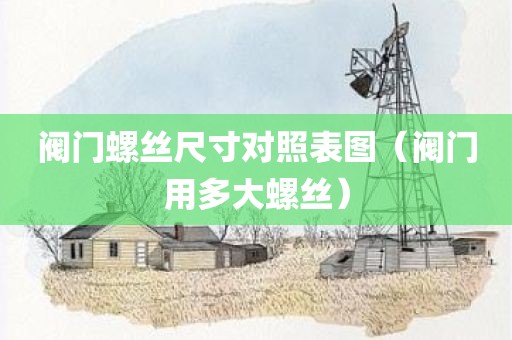 阀门螺丝尺寸对照表图（阀门用多大螺丝）