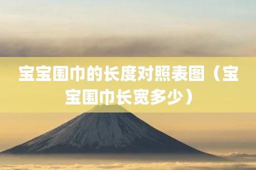 宝宝围巾的长度对照表图（宝宝围巾长宽多少）