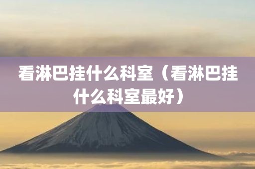 看淋巴挂什么科室（看淋巴挂什么科室最好）