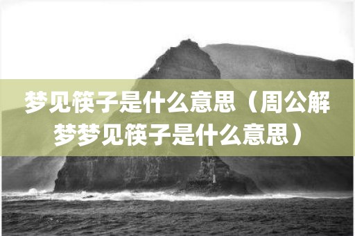 梦见筷子是什么意思(周公解梦梦见筷子是什么意思) 梦见筷子是什么意思(周公解梦梦见筷子是什么意思)