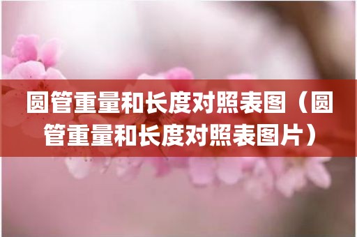 圆管重量和长度对照表图（圆管重量和长度对照表图片）