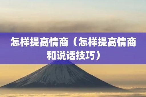 怎样提高情商(怎样提高情商和说话技巧)