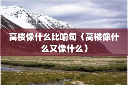 高楼像什么比喻句（高楼像什么又像什么）