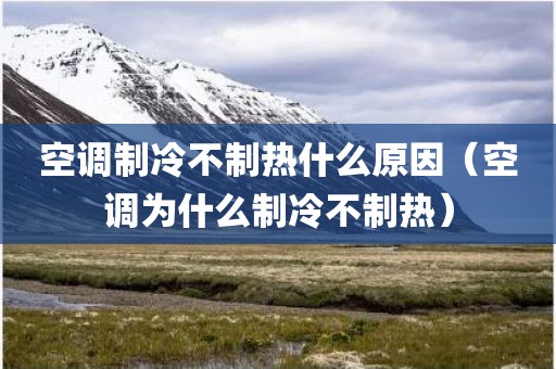 空调制冷不制热什么原因（空调为什么制冷不制热）