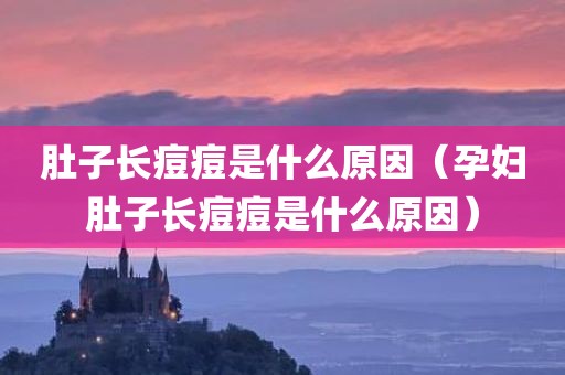 肚子长痘痘是什么原因(孕妇肚子长痘痘是什么原因)