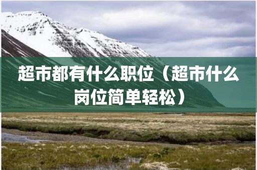 超市都有什么职位（超市什么岗位简单轻松）